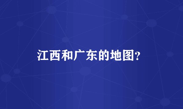 江西和广东的地图?