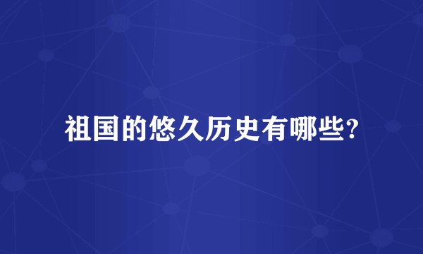祖国的悠久历史有哪些?