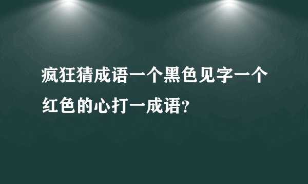 疯狂猜成语一个黑色见字一个红色的心打一成语？