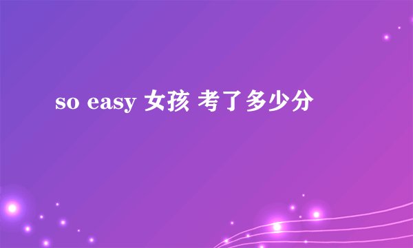 so easy 女孩 考了多少分