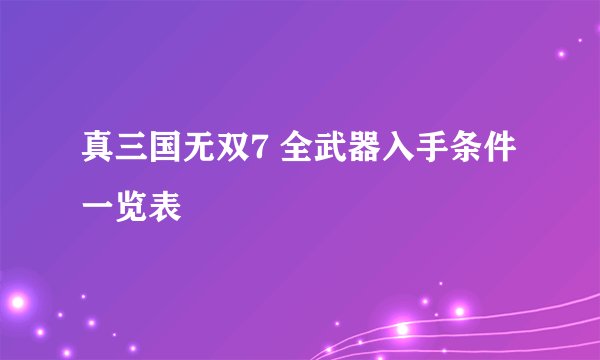 真三国无双7 全武器入手条件一览表