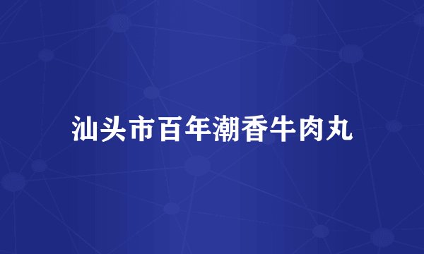 汕头市百年潮香牛肉丸