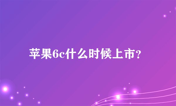 苹果6c什么时候上市?