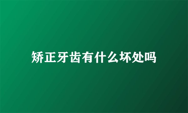 矫正牙齿有什么坏处吗
