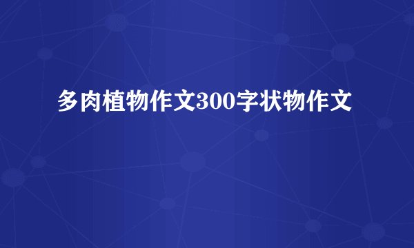 多肉植物作文300字状物作文