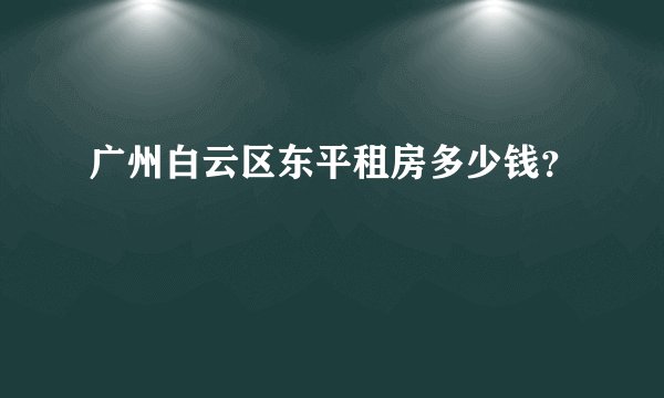 广州白云区东平租房多少钱?