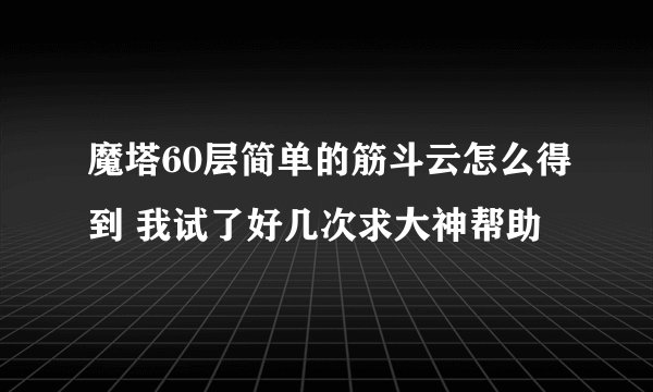 魔塔60层简单的筋斗云怎么得到 我试了好几次求大神帮助