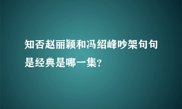 知否赵丽颖和冯绍峰吵架句句是经典是哪一集？