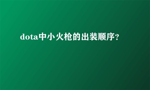 dota中小火枪的出装顺序？