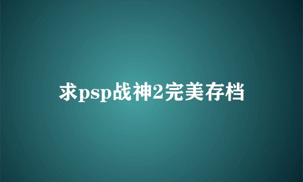 求psp战神2完美存档