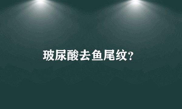 玻尿酸去鱼尾纹？
