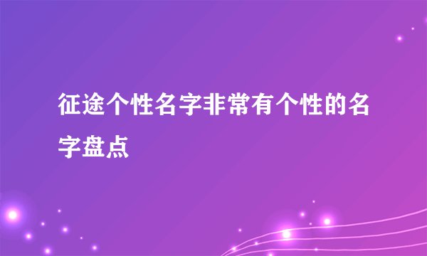 征途个性名字非常有个性的名字盘点