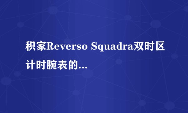 积家Reverso Squadra双时区计时腕表的芝士百科