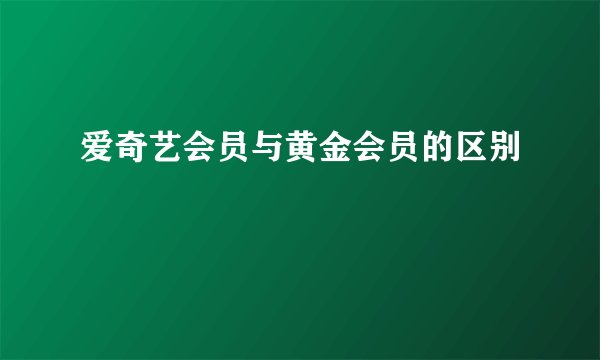 爱奇艺会员与黄金会员的区别