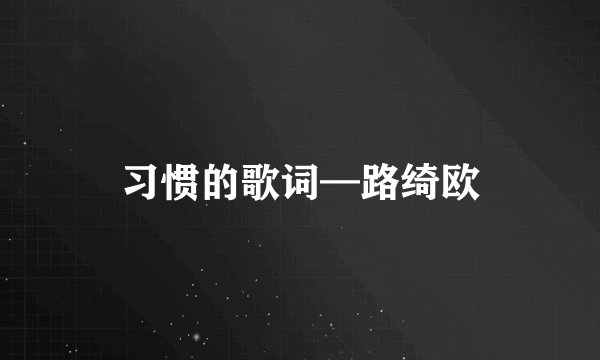习惯的歌词—路绮欧