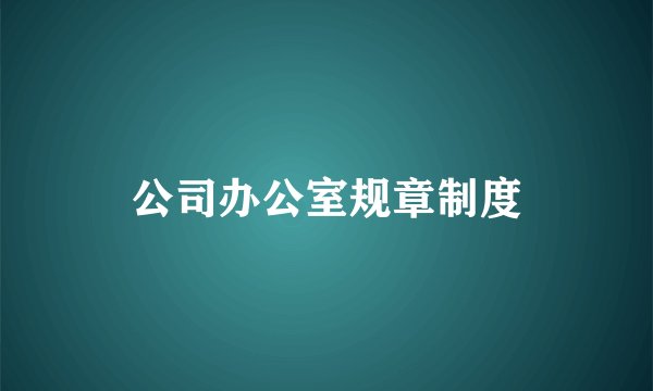 公司办公室规章制度