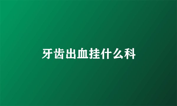 牙齿出血挂什么科