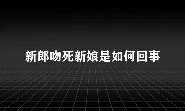 新郎吻死新娘是如何回事