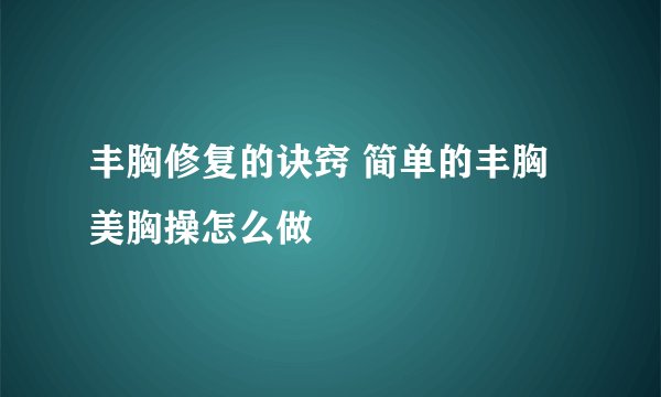 丰胸修复的诀窍 简单的丰胸美胸操怎么做