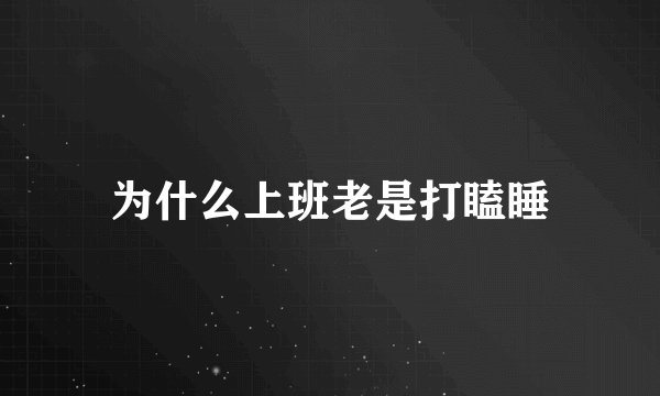 为什么上班老是打瞌睡