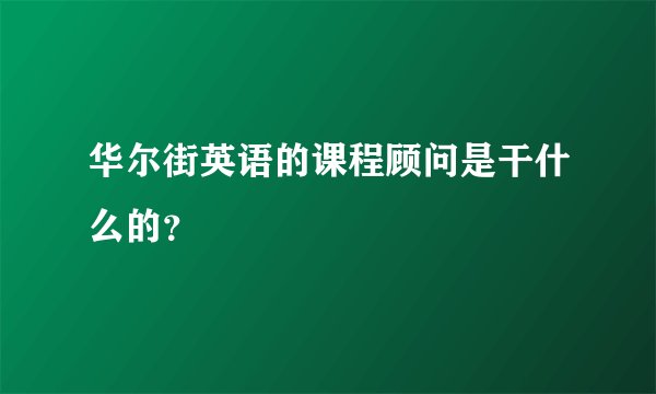 华尔街英语的课程顾问是干什么的?