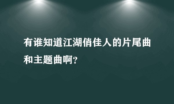 有谁知道江湖俏佳人的片尾曲和主题曲啊？