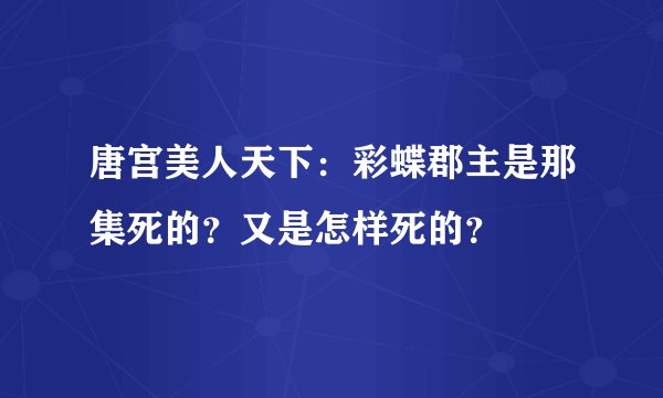 唐宫美人天下：彩蝶郡主是那集死的？又是怎样死的？