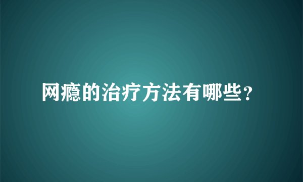网瘾的治疗方法有哪些?
