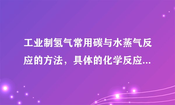 工业制氢气常用碳与水蒸气反应的方法，具体的化学反应式是什么？