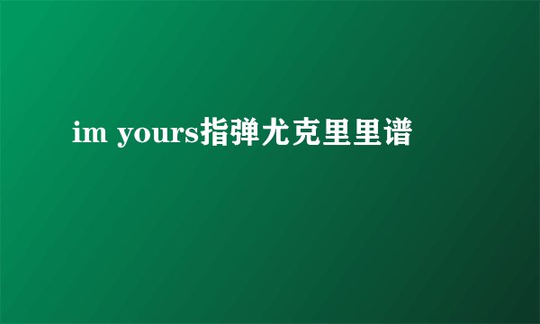 im yours指弹尤克里里谱