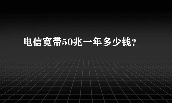 电信宽带50兆一年多少钱？