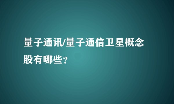 量子通讯/量子通信卫星概念股有哪些?