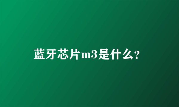 蓝牙芯片m3是什么？