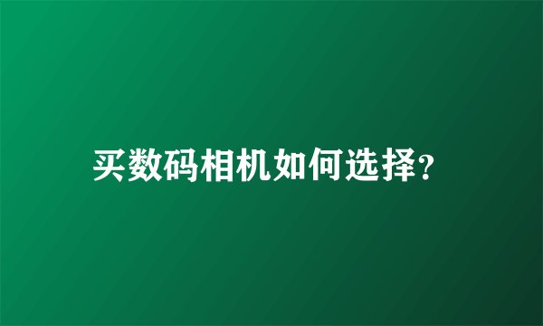 买数码相机如何选择？