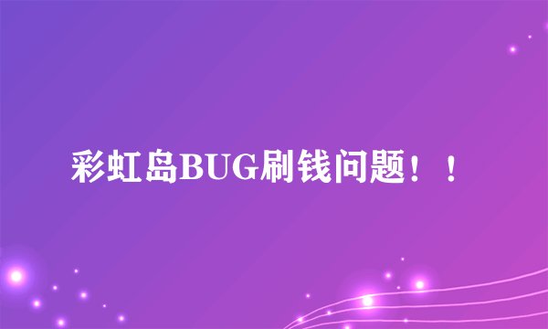 彩虹岛BUG刷钱问题！！