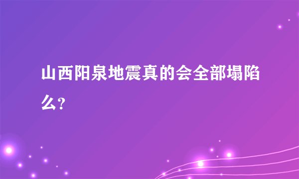 山西阳泉地震真的会全部塌陷么？
