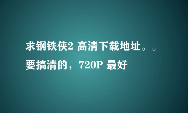 求钢铁侠2 高清下载地址。。 要搞清的，720P 最好