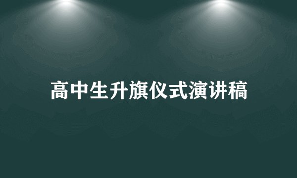 高中生升旗仪式演讲稿