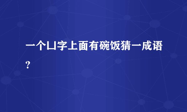 一个凵字上面有碗饭猜一成语？