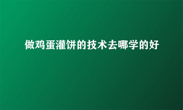 做鸡蛋灌饼的技术去哪学的好
