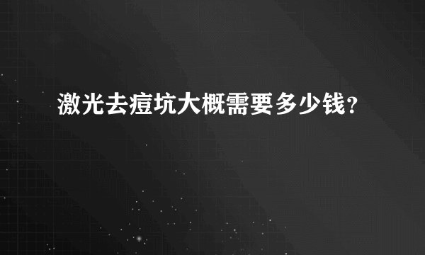 激光去痘坑大概需要多少钱？