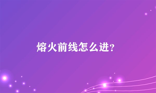 熔火前线怎么进？