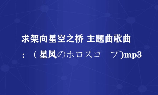 求架向星空之桥 主题曲歌曲：（星风のホロスコープ)mp3