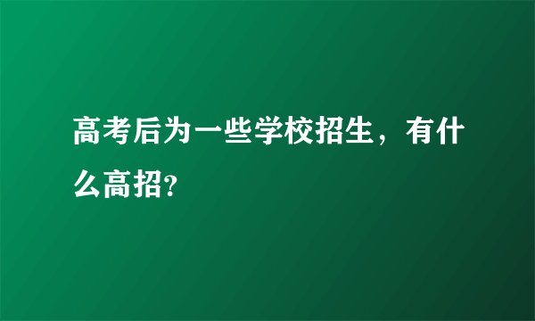 高考后为一些学校招生，有什么高招？
