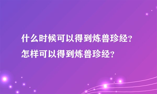 什么时候可以得到炼兽珍经?怎样可以得到炼兽珍经?