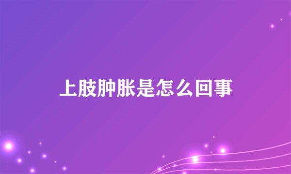 上肢肿胀是怎么回事