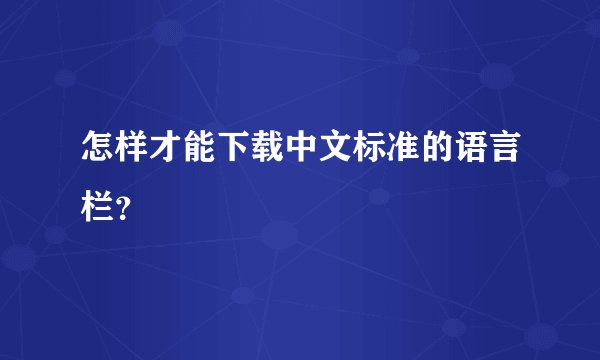 怎样才能下载中文标准的语言栏？
