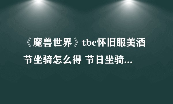 《魔兽世界》tbc怀旧服美酒节坐骑怎么得 节日坐骑获得方法