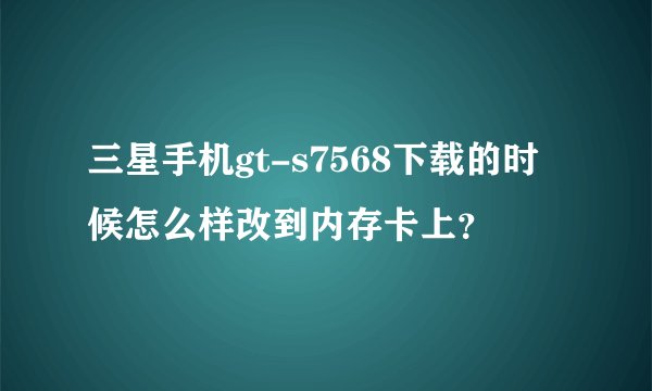 三星手机gt-s7568下载的时候怎么样改到内存卡上？