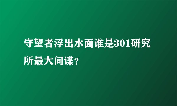 守望者浮出水面谁是301研究所最大间谍？